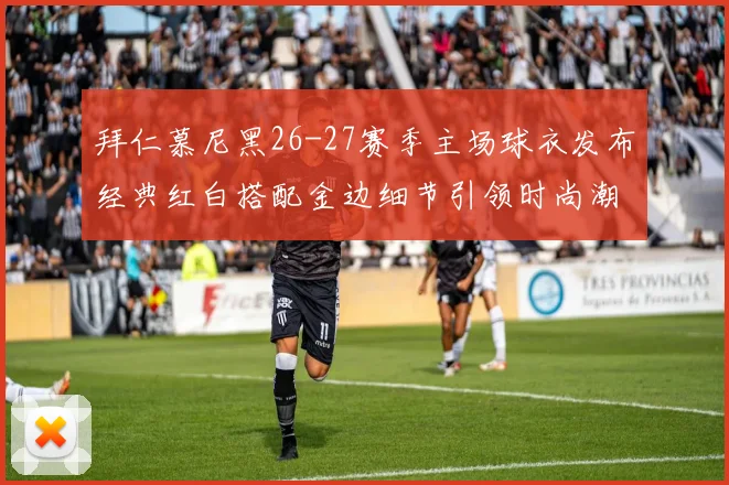拜仁慕尼黑26-27赛季主场球衣发布经典红白搭配金边细节引领时尚潮流