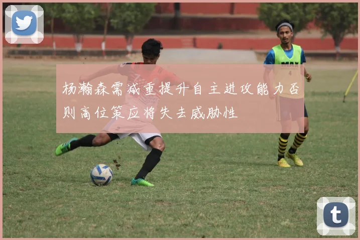 杨瀚森需减重提升自主进攻能力否则高位策应将失去威胁性
